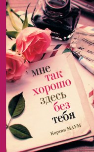 Мне так хорошо здесь без тебя - Маум Кортни (книги серии онлайн .txt) 📗