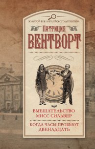 Вмешательство мисс Сильвер. Когда часы пробьют двенадцать - Вентворт Патриция (читать книги полностью без сокращений .TXT) 📗