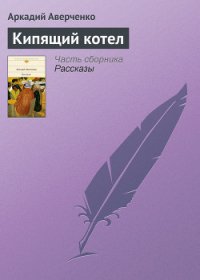 Кипящий котел - Аверченко Аркадий Тимофеевич (лучшие книги читать онлайн txt) 📗