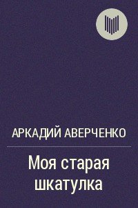 Моя старая шкатулка - Аверченко Аркадий Тимофеевич (книги полностью .TXT) 📗