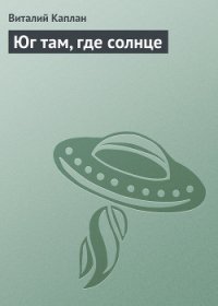 Юг там, где солнце - Каплан Виталий Маркович (лучшие бесплатные книги TXT) 📗