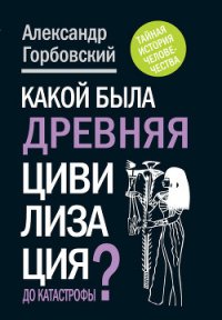 Какой была древняя Цивилизация до Катастрофы? - Горбовский Александр Альфредович (читать книги онлайн полные версии TXT) 📗