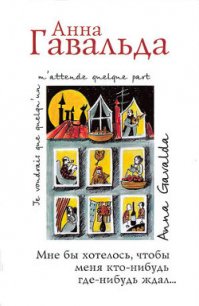 Мне бы хотелось, чтобы меня кто-нибудь где-нибудь ждал... (сборник) - Гавальда Анна (читать книги онлайн без регистрации TXT) 📗