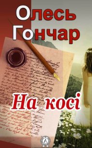 На косі - Гончар Олесь (книги онлайн бесплатно без регистрации полностью .txt) 📗