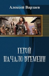 Герой. Начало времен (СИ) - Варзаев Алексей Сергеевич (книга жизни TXT) 📗