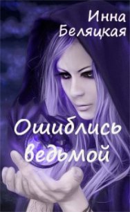 Ошиблись ведьмой (СИ) - Беляцкая Инна Викторовна (читаем книги онлайн бесплатно txt) 📗