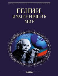 Гении, изменившие мир - Очкурова Оксана Юрьевна (читать книги онлайн бесплатно полностью без сокращений TXT) 📗