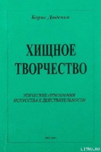 Хищное творчество: этические отношения искусства к действительности - Диденко Борис (читать книги онлайн полные версии TXT) 📗