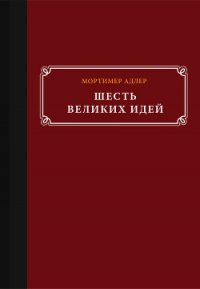 Шесть великих идей - Адлер Мортимер (книга бесплатный формат TXT) 📗