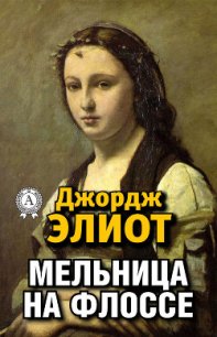 Мельница на Флоссе - Элиот Джордж "Мэри Энн Эванс" (книги регистрация онлайн бесплатно txt) 📗