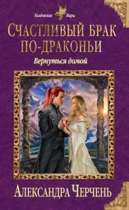 Счастливый брак по-драконьи. Вернуться домой - Черчень Александра (книги онлайн .txt) 📗