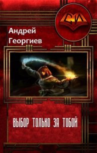 Выбор только за тобой (СИ) - Георгиев Андрей (книги бесплатно .TXT) 📗