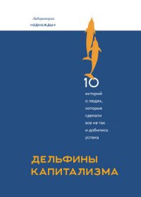 Дельфины капитализма. 10 историй о людях, которые сделали все не так и добились успеха - Соколов-Митрич Дмитрий (мир книг .TXT) 📗