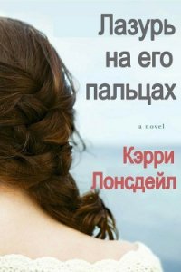 Лазурь на его пальцах (ЛП) - Лонсдейл Кэрри (читать книги онлайн полностью без сокращений .TXT) 📗