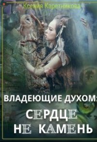 Владеющие духом: сердце не камень (СИ) - Каретникова Ксения (бесплатные онлайн книги читаем полные .TXT) 📗