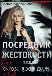 Посредник жестокости или сквозь чужие души (СИ) - Каретникова Ксения (читать книги онлайн .TXT) 📗