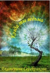 Когда ты ведьма (СИ) - Серебрякова Екатерина "Kate Serebryakova" (читать книги полные TXT) 📗