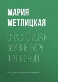 Счастливая жизнь Веры Тапкиной - Метлицкая Мария (книги полностью .txt) 📗