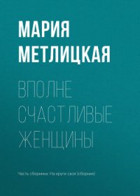 Вполне счастливые женщины - Метлицкая Мария (книги без регистрации txt) 📗