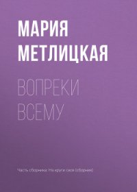 Вопреки всему - Метлицкая Мария (серии книг читать онлайн бесплатно полностью .txt) 📗