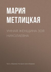 Умная женщина Зоя Николаевна - Метлицкая Мария (книги бесплатно без регистрации .txt) 📗