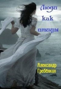 Люди как птицы (СИ) - Гребенкин Александр (книги бесплатно без регистрации полные .txt) 📗