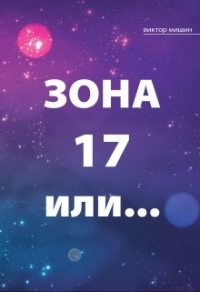 Зона 17 или... (СИ) - Мишин Виктор (книги хорошего качества .TXT) 📗