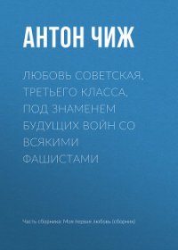 Любовь советская, третьего класса, под знаменем будущих войн со всякими фашистами - Чиж Антон (бесплатные версии книг .txt) 📗