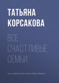 Все счастливые семьи - Корсакова Татьяна (читать книги онлайн полные версии TXT) 📗