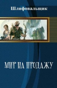 Мир на продажу (СИ) - "Шлифовальщик" (бесплатные полные книги txt) 📗