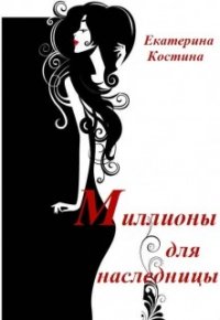 Миллионы для наследницы (СИ) - Костина Екатерина (лучшие книги читать онлайн TXT) 📗