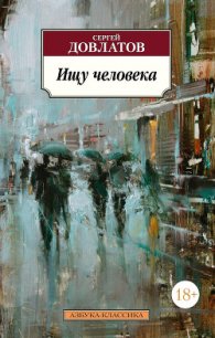 Ищу человека (сборник) - Довлатов Сергей Донатович (читать бесплатно книги без сокращений .TXT) 📗