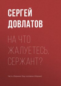 На что жалуетесь, сержант? - Довлатов Сергей Донатович (онлайн книга без .TXT) 📗