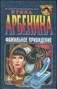 Фамильное привидение - Арбенина Ирина (книги онлайн бесплатно TXT) 📗