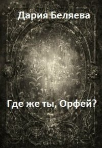 Где же ты, Орфей? (СИ) - Беляева Дарья Андреевна (читать книги бесплатно полностью без регистрации сокращений .txt) 📗