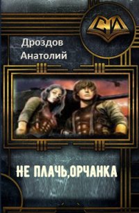 Не плачь, орчанка&#33; (СИ) - Дроздов Анатолий Федорович (читать книги онлайн регистрации .txt) 📗