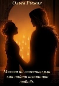 Миссия по спасению или как найти истинную любовь (СИ) - Рыжая Ольга (электронные книги бесплатно .TXT) 📗