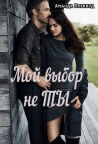 Мой выбор не ты (СИ) - Блеквуд Аманда (книги онлайн полные версии .TXT) 📗