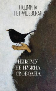 Никому не нужна. Свободна (сборник) - Петрушевская Людмила (книги бесплатно полные версии .txt) 📗