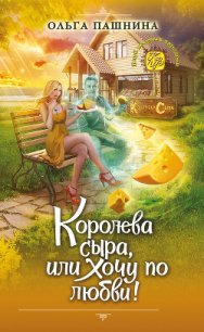 Королева сыра, или Хочу по любви! - Пашнина Ольга Олеговна (читать книги онлайн полностью без сокращений txt) 📗