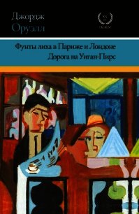 Фунты лиха в Париже и Лондоне. Дорога на Уиган-Пирс (сборник) - Оруэлл Джордж (лучшие книги TXT) 📗