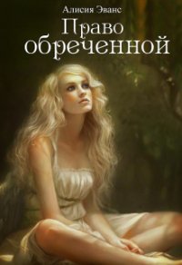 Право обреченной. Сохрани жизнь (СИ) - "Эванс Алисия" (лучшие книги онлайн .TXT) 📗