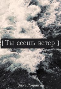 Ты сеешь ветер (СИ) - Романова Эмма (читать хорошую книгу полностью TXT) 📗