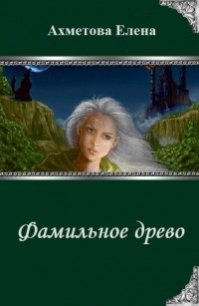 Фамильное древо (СИ) - Ахметова Елена (смотреть онлайн бесплатно книга TXT) 📗