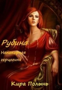 Рубина. Непокорная герцогиня (СИ) - Полынь Кира Евгеневна (книга регистрации TXT) 📗