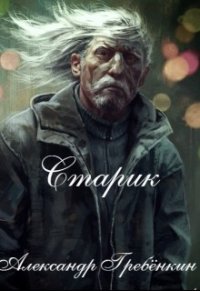 Старик (СИ) - Гребенкин Александр (читать книги онлайн бесплатно полностью без сокращений txt) 📗