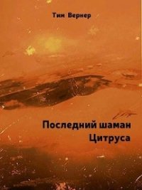 Последний шаман Цитруса (СИ) - Вернер Тим (книги бесплатно без .txt) 📗