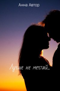 Лучше не мечтай...(СИ) - "Анна_Автор" (читать книги полностью .txt) 📗