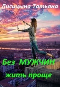 Без мужчин жить проще (СИ) - Лисицына Татьяна Юрьевна (читать книги онлайн бесплатно полностью без txt) 📗