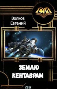 Землю - кентаврам! (СИ) - Волков Евгений (книги онлайн полные версии .txt) 📗